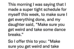 Get weird and take time to dance.
