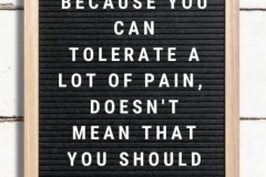 Just because you can tolerate pain, doesn't mean you should have to.