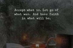 Accept what is. Let go of what was. Have faith in what will be.
